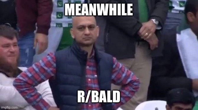 muhammad sarim akhtar | MEANWHILE; R/BALD | image tagged in muhammad sarim akhtar | made w/ Imgflip meme maker