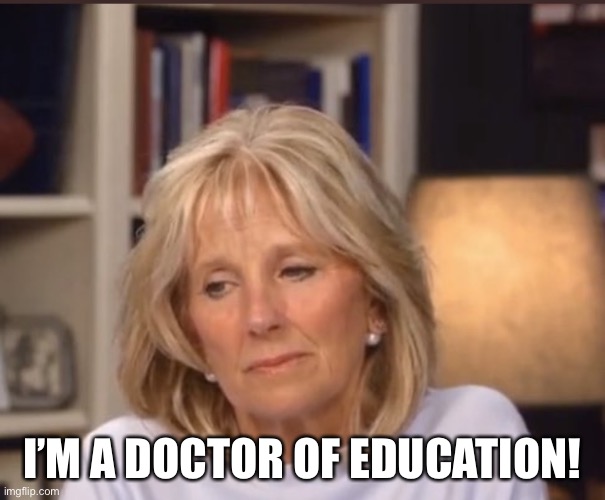 She’s a doxtor. | I’M A DOCTOR OF EDUCATION! | image tagged in jill biden meme | made w/ Imgflip meme maker