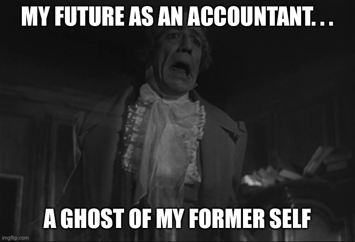 A Christmas Carol | MY FUTURE AS AN ACCOUNTANT. . . A GHOST OF MY FORMER SELF | image tagged in a christmas carol,Accounting | made w/ Imgflip meme maker