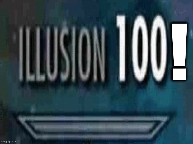 absolute illusion 100! | ! | image tagged in illusion 100,loud,skyrim skill meme,illusion,undercover,memes | made w/ Imgflip meme maker