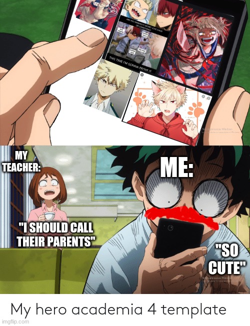 i should call their parents | MY TEACHER:; ME:; "I SHOULD CALL THEIR PARENTS"; "SO CUTE" | image tagged in mha 4 template | made w/ Imgflip meme maker