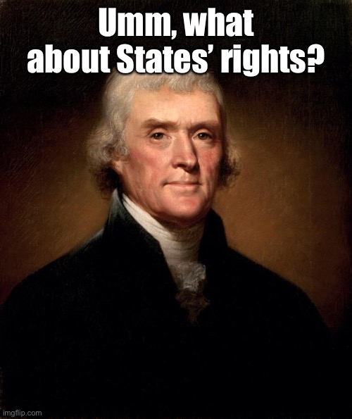 Thomas Jefferson  | Umm, what about States’ rights? | image tagged in thomas jefferson | made w/ Imgflip meme maker