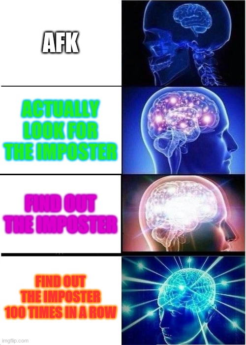 Expanding Brain | AFK; ACTUALLY LOOK FOR THE IMPOSTER; FIND OUT THE IMPOSTER; FIND OUT THE IMPOSTER 100 TIMES IN A ROW | image tagged in memes,expanding brain | made w/ Imgflip meme maker