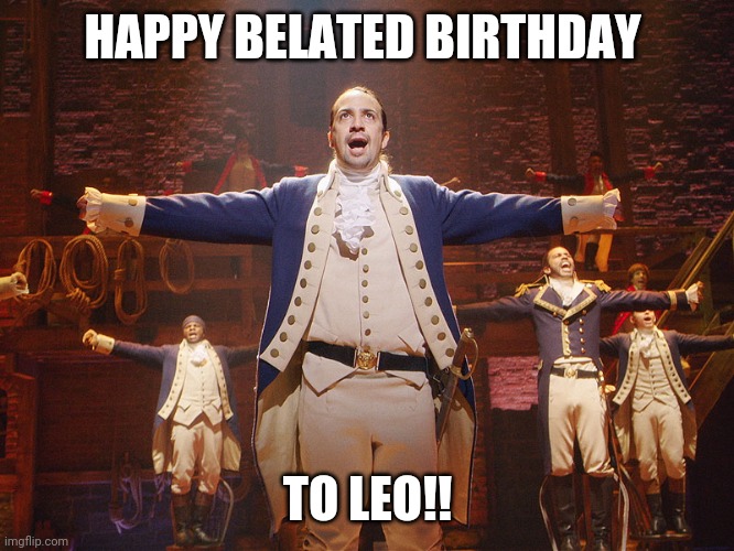 Hamilton | HAPPY BELATED BIRTHDAY TO LEO!! | image tagged in hamilton | made w/ Imgflip meme maker