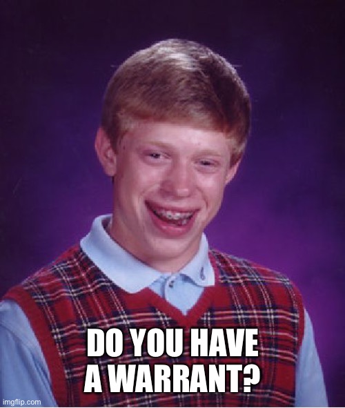 Bad Luck Brian Meme | DO YOU HAVE A WARRANT? | image tagged in memes,bad luck brian | made w/ Imgflip meme maker