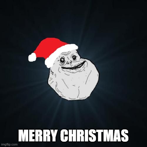 Forever Alone Christmas Meme | MERRY CHRISTMAS | image tagged in memes,forever alone christmas | made w/ Imgflip meme maker