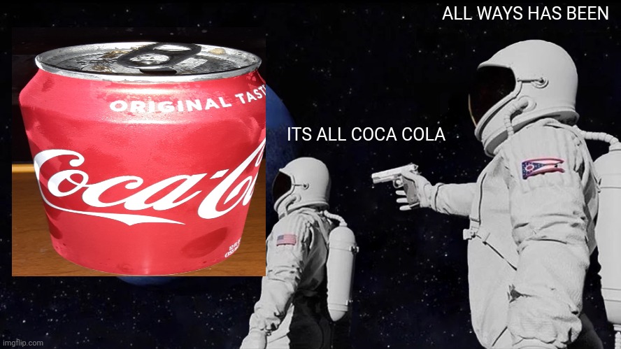 Soda | ALL WAYS HAS BEEN; ITS ALL COCA COLA | image tagged in memes,always has been | made w/ Imgflip meme maker