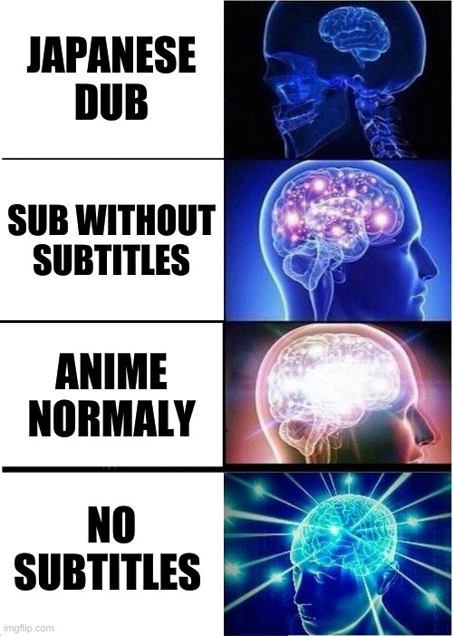 not funny : ( | JAPANESE DUB; SUB WITHOUT SUBTITLES; ANIME NORMALY; NO SUBTITLES | image tagged in memes,expanding brain | made w/ Imgflip meme maker