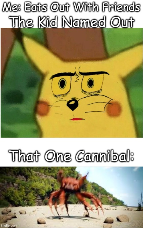 YEAAH BOI, I'M EATING OUT!!! | Me: Eats Out With Friends; The Kid Named Out; That One Cannibal: | image tagged in unsettled pikachu,crab rave | made w/ Imgflip meme maker