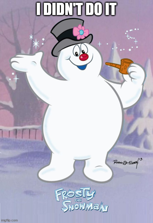 Frosty the Snowman | I DIDN'T DO IT | image tagged in frosty the snowman | made w/ Imgflip meme maker