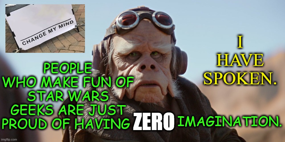 Change my mind | PEOPLE WHO MAKE FUN OF STAR WARS GEEKS ARE JUST PROUD OF HAVING; I HAVE SPOKEN. IMAGINATION. ZERO | image tagged in kuiil,the mandalorian,star wars,geeks | made w/ Imgflip meme maker