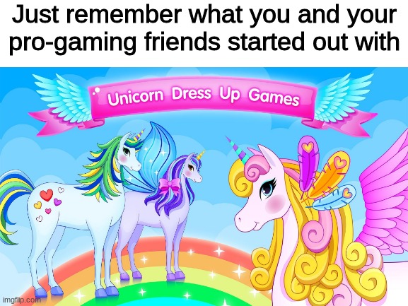 Sometimes I still play these when I'm bored, but don't judge me for forgetting how to be mature! | Just remember what you and your pro-gaming friends started out with | image tagged in unicorn | made w/ Imgflip meme maker