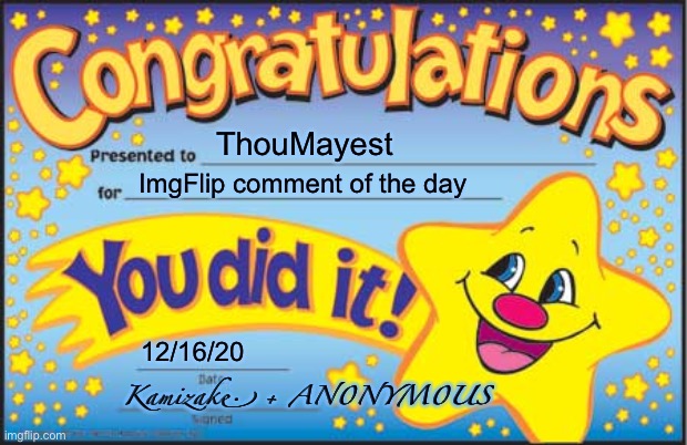 When you hand out another one of these. | ThouMayest; ImgFlip comment of the day; 12/16/20; Kamizake. + AN0NYM0US | image tagged in memes,happy star congratulations,meme comments,comment section,comments,comment | made w/ Imgflip meme maker