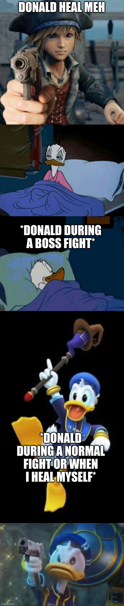 DONALD HEAL MEH; *DONALD DURING A BOSS FIGHT*; *DONALD DURING A NORMAL FIGHT OR WHEN I HEAL MYSELF* | image tagged in kingdom hearts sora,sleepy donald duck in bed | made w/ Imgflip meme maker