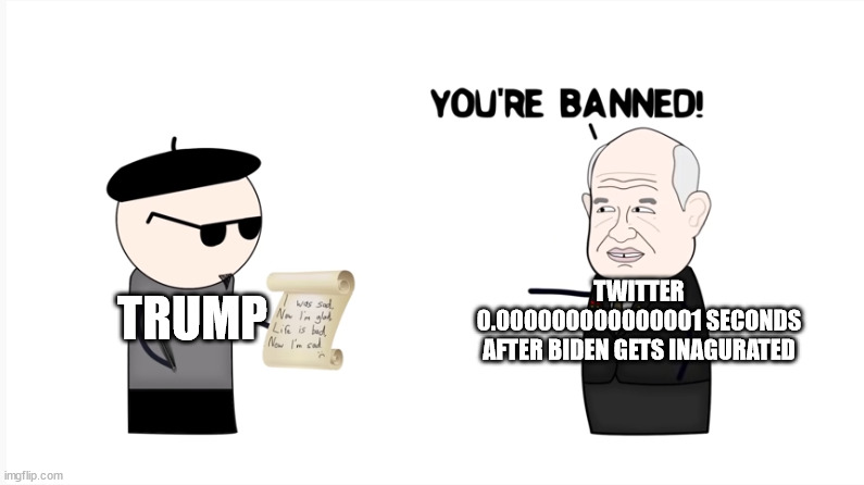 TRUMP; TWITTER 0.000000000000001 SECONDS AFTER BIDEN GETS INAGURATED | image tagged in banned,donald trump,twitter | made w/ Imgflip meme maker
