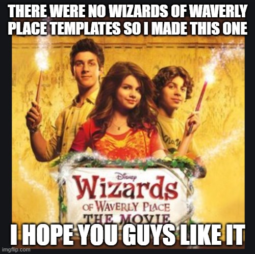 Wizards of Waverly Place! | THERE WERE NO WIZARDS OF WAVERLY PLACE TEMPLATES SO I MADE THIS ONE; I HOPE YOU GUYS LIKE IT | image tagged in wizards of waverly place | made w/ Imgflip meme maker
