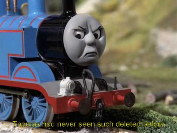 Angry Thomas | Thomas had never seen such deleted before | image tagged in angry thomas | made w/ Imgflip meme maker