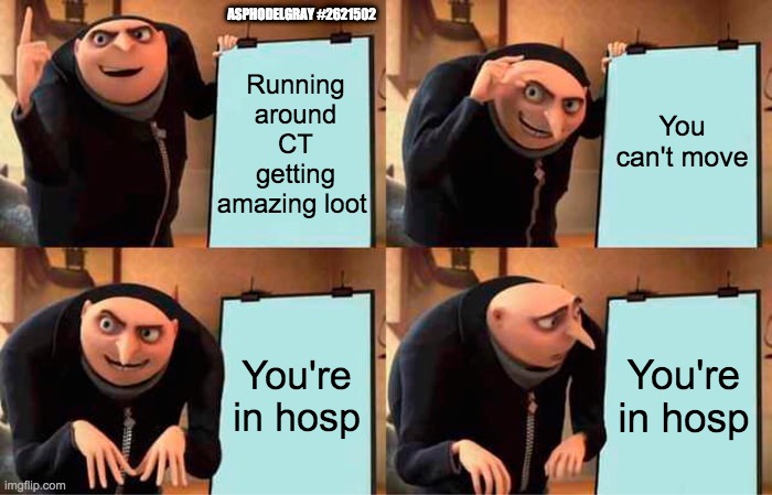 Gru's Plan Meme | ASPHODELGRAY #2621502; Running around CT getting amazing loot; You can't move; You're in hosp; You're in hosp | image tagged in memes,gru's plan | made w/ Imgflip meme maker