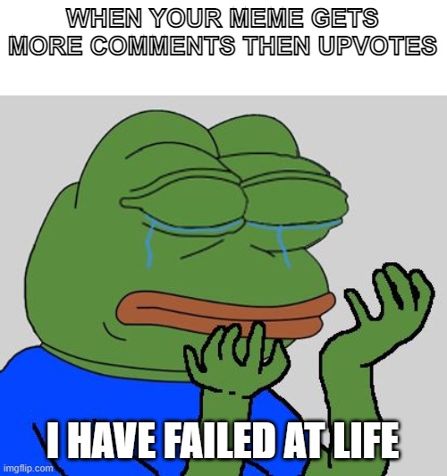 why do people spent like a minute commenting when it would just take a second to up vote :( |  WHEN YOUR MEME GETS MORE COMMENTS THEN UPVOTES; I HAVE FAILED AT LIFE | image tagged in pepe cry | made w/ Imgflip meme maker