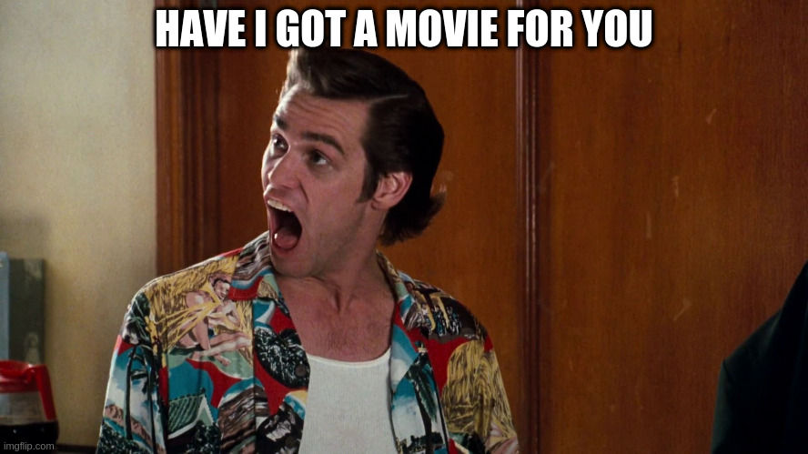 Ace Ventura Alrighty Then | HAVE I GOT A MOVIE FOR YOU | image tagged in ace ventura alrighty then | made w/ Imgflip meme maker