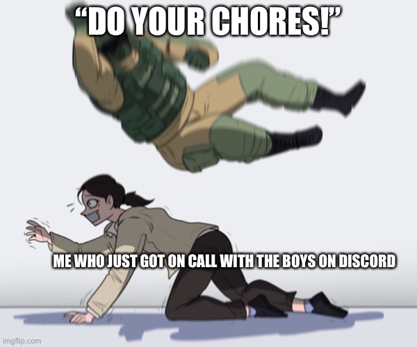 elbow drop | “DO YOUR CHORES!”; ME WHO JUST GOT ON CALL WITH THE BOYS ON DISCORD | image tagged in rainbow six - fuze the hostage,memes,meme | made w/ Imgflip meme maker