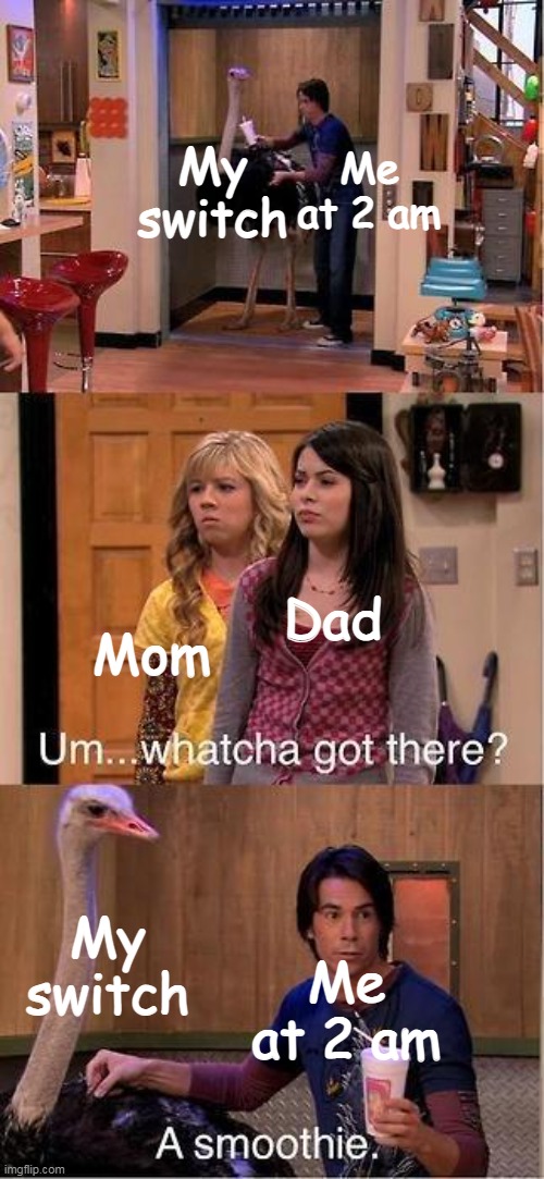 Um...Whatcha Got There? A Smoothie. | My switch; Me at 2 am; Dad; Mom; My switch; Me at 2 am | image tagged in um whatcha got there a smoothie | made w/ Imgflip meme maker