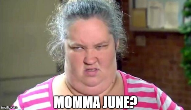 Mama June | MOMMA JUNE? | image tagged in mama june | made w/ Imgflip meme maker