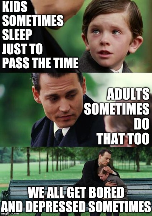 Sleep | KIDS SOMETIMES SLEEP JUST TO PASS THE TIME; ADULTS SOMETIMES DO THAT TOO; WE ALL GET BORED AND DEPRESSED SOMETIMES | image tagged in memes,finding neverland,sleep,sleeping,mental health,depressed | made w/ Imgflip meme maker