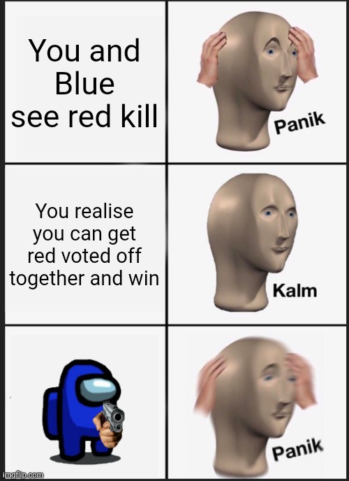 Panik Kalm Panik | You and Blue see red kill; You realise you can get red voted off together and win | image tagged in memes,panik kalm panik | made w/ Imgflip meme maker