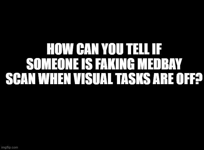 I may post more of these soon. | HOW CAN YOU TELL IF SOMEONE IS FAKING MEDBAY SCAN WHEN VISUAL TASKS ARE OFF? | image tagged in blank black,logic questions | made w/ Imgflip meme maker