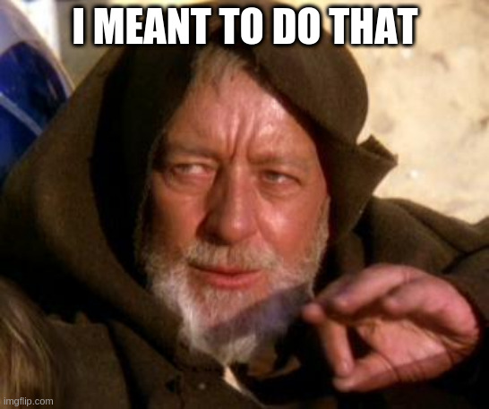 Obi Wan Kenobi Jedi Mind Trick | I MEANT TO DO THAT | image tagged in obi wan kenobi jedi mind trick | made w/ Imgflip meme maker