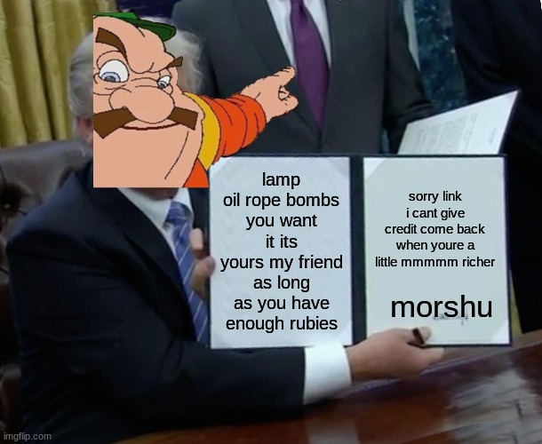 what | lamp oil rope bombs you want it its yours my friend as long as you have enough rubies; sorry link i cant give credit come back when youre a little mmmmm richer; morshu | image tagged in memes,trump bill signing | made w/ Imgflip meme maker