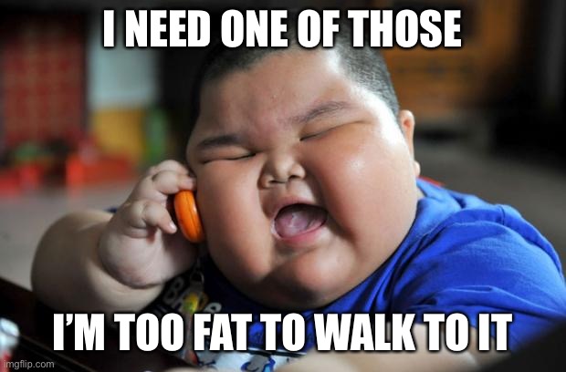 Fat Asian Kid | I NEED ONE OF THOSE I’M TOO FAT TO WALK TO IT | image tagged in fat asian kid | made w/ Imgflip meme maker