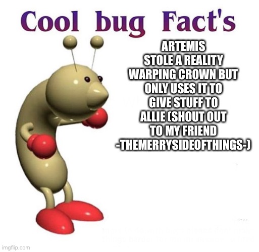 Yea | ARTEMIS STOLE A REALITY WARPING CROWN BUT ONLY USES IT TO GIVE STUFF TO ALLIE (SHOUT OUT TO MY FRIEND -THEMERRYSIDEOFTHINGS-) | image tagged in cool bug facts,uwu | made w/ Imgflip meme maker