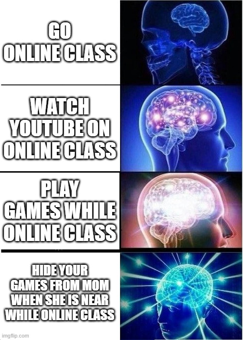 while online class | GO ONLINE CLASS; WATCH YOUTUBE ON ONLINE CLASS; PLAY GAMES WHILE ONLINE CLASS; HIDE YOUR GAMES FROM MOM WHEN SHE IS NEAR WHILE ONLINE CLASS | image tagged in memes,expanding brain | made w/ Imgflip meme maker