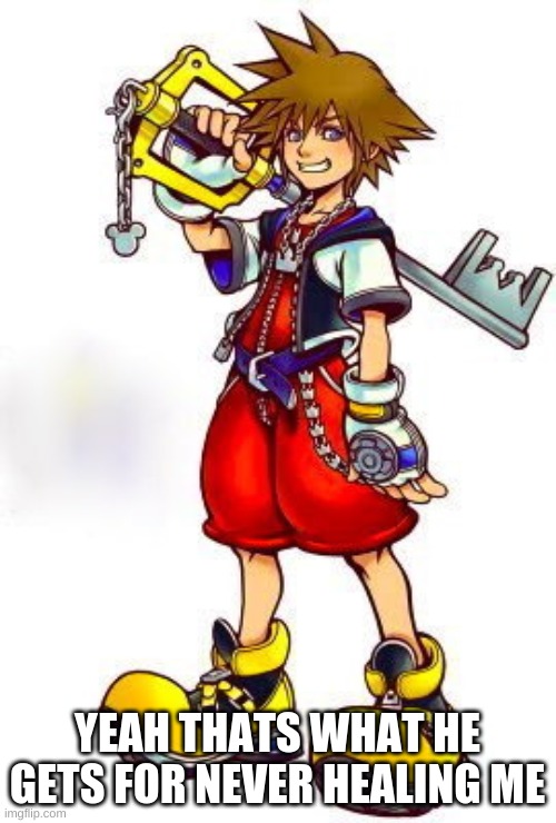 Kingdom Hearts Sora | YEAH THATS WHAT HE GETS FOR NEVER HEALING ME | image tagged in kingdom hearts sora | made w/ Imgflip meme maker