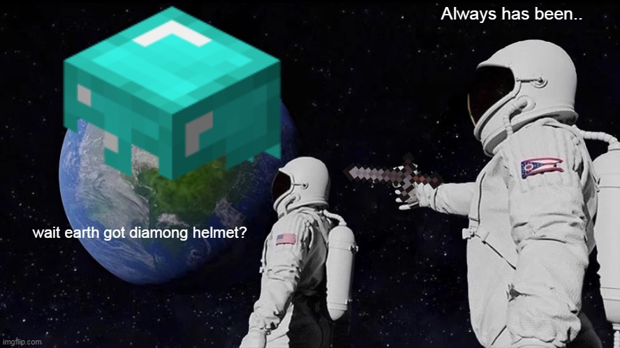 Always has been. | Always has been.. wait earth got diamong helmet? | image tagged in memes | made w/ Imgflip meme maker