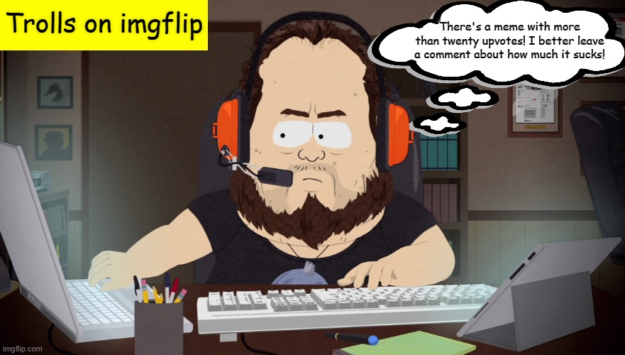 You know who you are | Trolls on imgflip; There's a meme with more than twenty upvotes! I better leave a comment about how much it sucks! | image tagged in internet troll,memes,south park | made w/ Imgflip meme maker