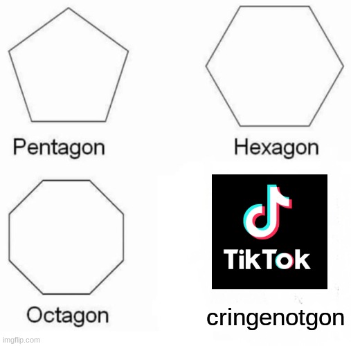 If this gets 50 upvotes, then, well... It has 50 upvotes. | cringenotgon | image tagged in memes,pentagon hexagon octagon,tiktok,war_against_tiktok,funny | made w/ Imgflip meme maker