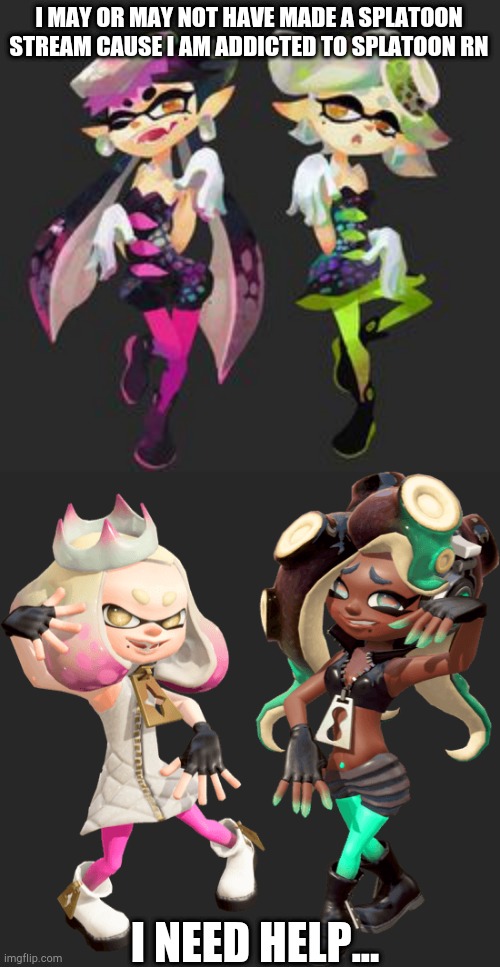 Sploon | I MAY OR MAY NOT HAVE MADE A SPLATOON STREAM CAUSE I AM ADDICTED TO SPLATOON RN; I NEED HELP... | image tagged in squid sisters,off the hook,splatoon,splatoon 2 | made w/ Imgflip meme maker