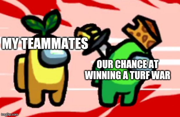 I'm 100% serious | MY TEAMMATES; OUR CHANCE AT WINNING A TURF WAR | image tagged in among us stab,among us,splatoon,splatoon 2 | made w/ Imgflip meme maker