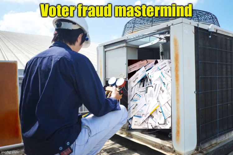 Just when you thought it can’t get any more embarrassing. | Voter fraud mastermind | image tagged in air conditioner repairman,voter fraud,memes,funny | made w/ Imgflip meme maker