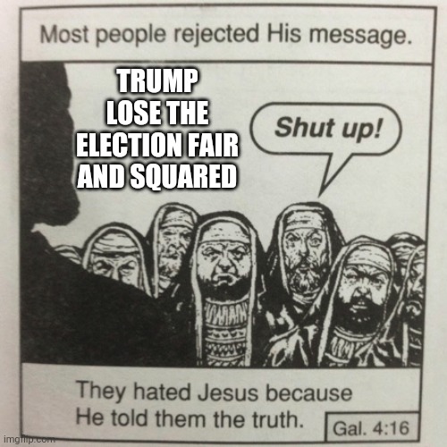 They hated jesus because he told them the truth | TRUMP LOSE THE ELECTION FAIR AND SQUARED | image tagged in they hated jesus because he told them the truth | made w/ Imgflip meme maker