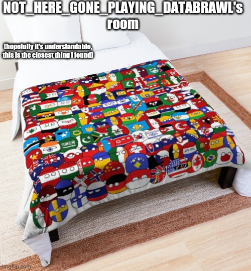 Countryballs themed hotel room | NOT_HERE_GONE_PLAYING_DATABRAWL's room; (hopefully it's understandable, this is the closest thing I found) | image tagged in countryballs themed hotel room | made w/ Imgflip meme maker