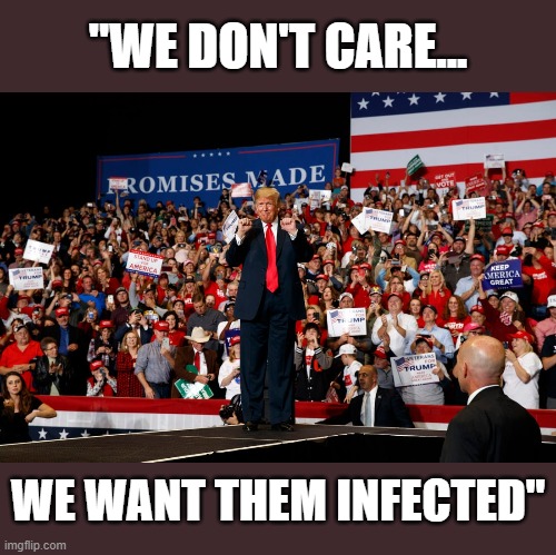 Trump's superspreader events were cynically deliberate | "WE DON'T CARE... WE WANT THEM INFECTED" | image tagged in trump,covid-19,superspreader,political,negligent,criminal | made w/ Imgflip meme maker