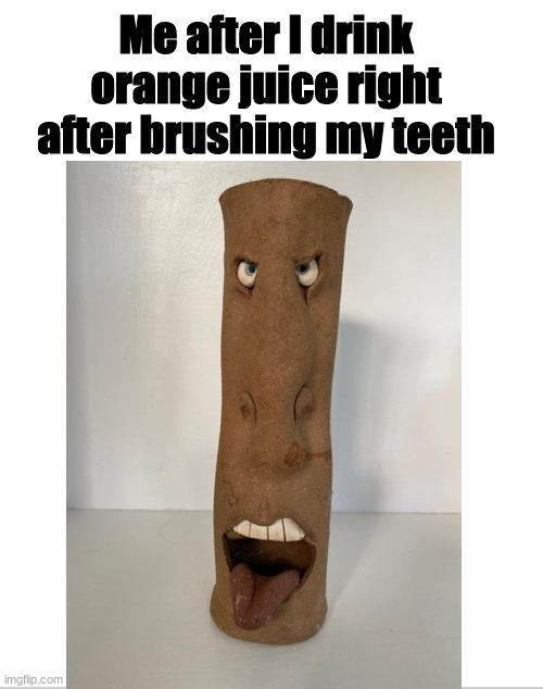 Orange juice | Me after I drink orange juice right after brushing my teeth | image tagged in funny,relatable,memes,funny memes,haha,too funny | made w/ Imgflip meme maker