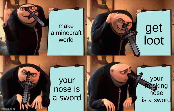 when you relize | make a minecraft world; get loot; your nose is a sword; your freaking nose is a sword | image tagged in memes,gru's plan | made w/ Imgflip meme maker