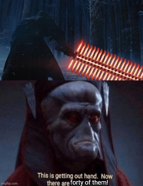 Brand new lightsaber! | forty of them! | image tagged in this is getting out of hand,lightsaber,kylo ren,star wars,now there are two of them | made w/ Imgflip meme maker