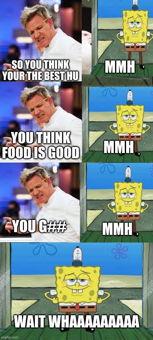groden Ramsy | SO YOU THINK YOUR THE BEST HU; MMH; YOU THINK FOOD IS GOOD; MMH; YOU G##; MMH; WAIT WHAAAAAAAAA | image tagged in memes,inhaling seagull | made w/ Imgflip meme maker