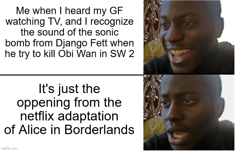 netflix adaptation | Me when I heard my GF watching TV, and I recognize the sound of the sonic bomb from Django Fett when he try to kill Obi Wan in SW 2; It's just the oppening from the netflix adaptation of Alice in Borderlands | image tagged in disappointed black guy,star wars,netflix adaptation | made w/ Imgflip meme maker